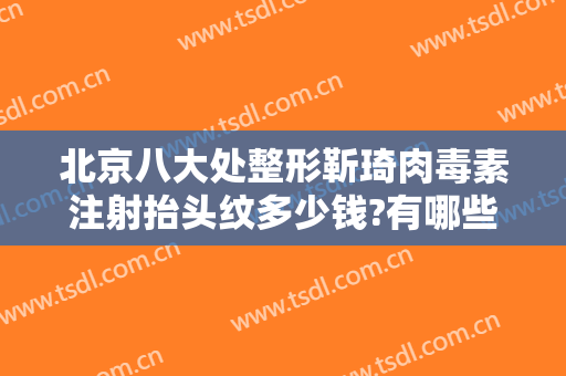 北京八大处整形靳琦肉毒素注射抬头纹多少钱?有哪些优势?