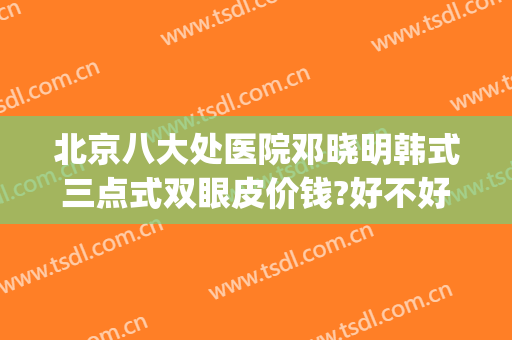 北京八大处医院邓晓明韩式三点式双眼皮价钱?好不好?(北京八大处 双眼皮)