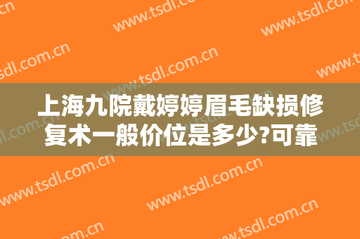 上海九院戴婷婷眉毛缺损修复术一般价位是多少?可靠吗?
