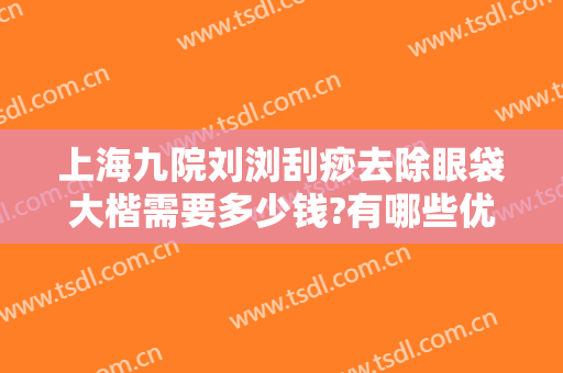 上海九院刘浏刮痧去除眼袋大楷需要多少钱?有哪些优势?