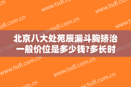 北京八大处苑辰漏斗胸矫治一般价位是多少钱?多长时间恢复?