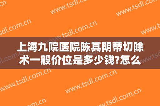 上海九院医院陈其阴蒂切除术一般价位是多少钱?怎么样?