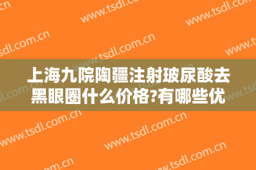 上海九院陶疆注射玻尿酸去黑眼圈什么价格?有哪些优势?