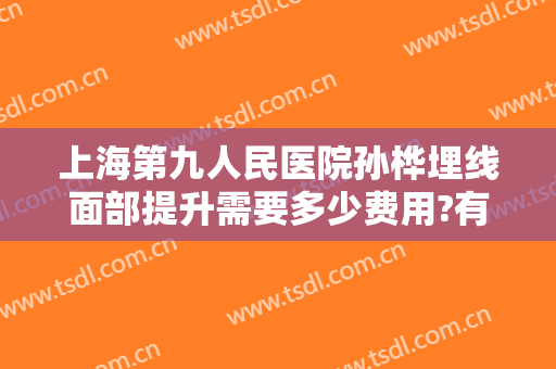 上海第九人民医院孙桦埋线面部提升需要多少费用?有哪些优势?