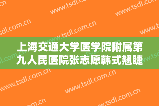 上海交通大学医学院附属第九人民医院张志愿韩式翘睫双眼皮一般价位是多少费用?需要多久恢复?