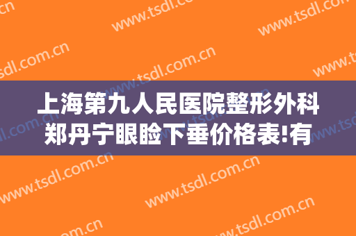 上海第九人民医院整形外科郑丹宁眼睑下垂价格表!有哪些优势?(上海九院做上睑下垂最好的是谁啊)