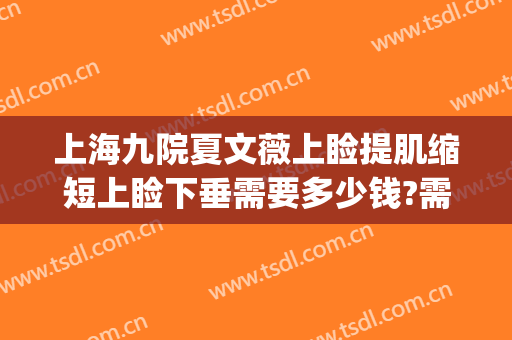 上海九院夏文薇上睑提肌缩短上睑下垂需要多少钱?需要多久恢复?(上海九院上睑下垂手术比较好的医生)