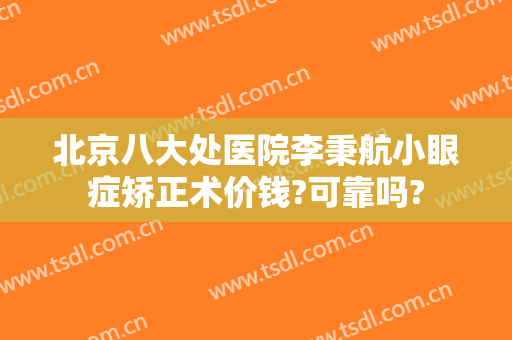 北京八大处医院李秉航小眼症矫正术价钱?可靠吗?