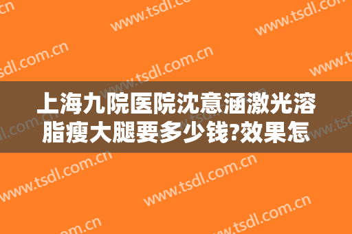 上海九院医院沈意涵激光溶脂瘦大腿要多少钱?效果怎么样?