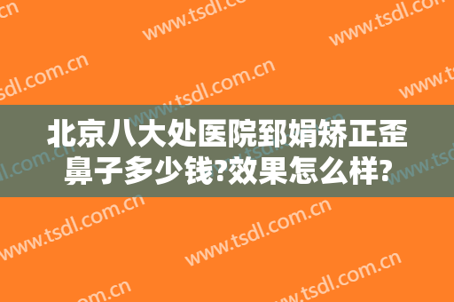 北京八大处医院郅娟矫正歪鼻子多少钱?效果怎么样?
