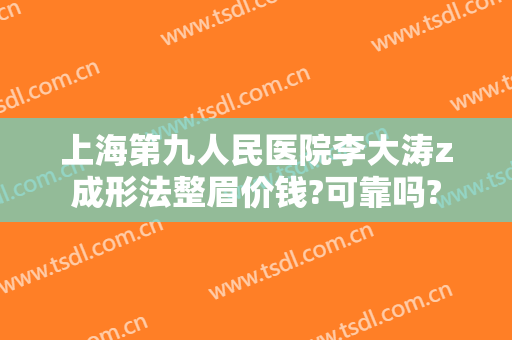 上海第九人民医院李大涛z成形法整眉价钱?可靠吗?