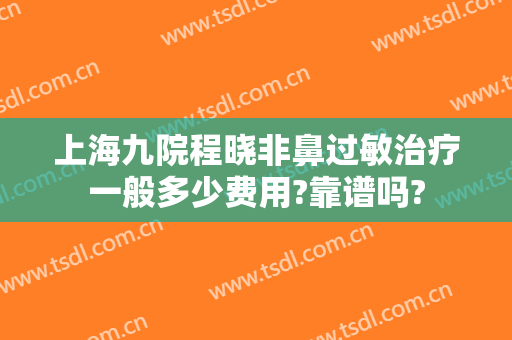 上海九院程晓非鼻过敏治疗一般多少费用?靠谱吗?