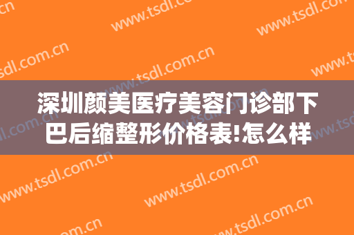 深圳颜美医疗美容门诊部下巴后缩整形价格表!怎么样?(深圳市颜美医疗美容)