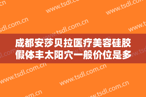 成都安莎贝拉医疗美容硅胶假体丰太阳穴一般价位是多少钱?好不好?
