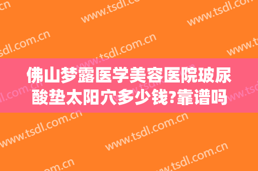 佛山梦露医学美容医院玻尿酸垫太阳穴多少钱?靠谱吗?(佛山梦露医院整形)
