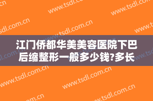 江门侨都华美美容医院下巴后缩整形一般多少钱?多长时间恢复?