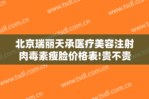 北京瑞丽天承医疗美容注射肉毒素瘦脸价格表!贵不贵?