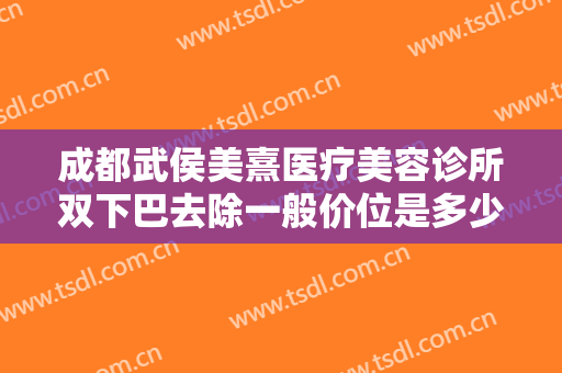 成都武侯美熹医疗美容诊所双下巴去除一般价位是多少钱?效果怎么样?