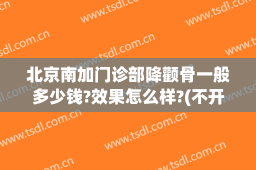 北京南加门诊部降颧骨一般多少钱?效果怎么样?(不开刀降颧骨多少钱)