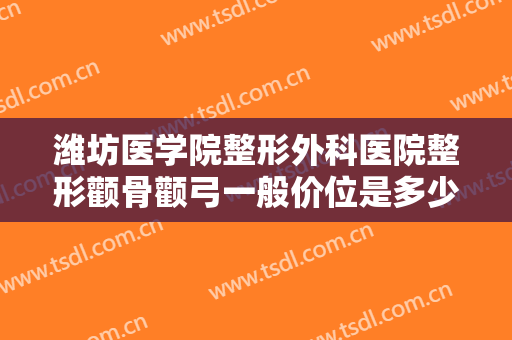 潍坊医学院整形外科医院整形颧骨颧弓一般价位是多少费用?多长时间恢复?