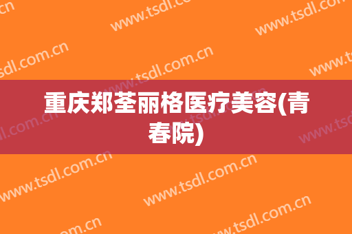 重庆郑荃丽格医疗美容(青春院)
