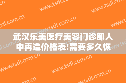 武汉乐美医疗美容门诊部人中再造价格表!需要多久恢复?