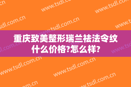 重庆致美整形瑞兰祛法令纹什么价格?怎么样?