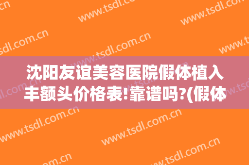 沈阳友谊美容医院假体植入丰额头价格表!靠谱吗?(假体整形丰胸整形医院)