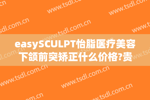easySCULPT怡脂医疗美容下颌前突矫正什么价格?贵不贵?
