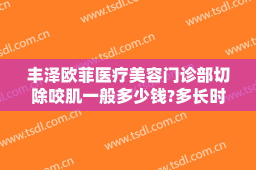 丰泽欧菲医疗美容门诊部切除咬肌一般多少钱?多长时间恢复?