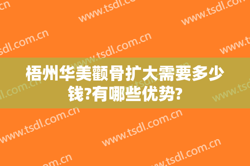 梧州华美颧骨扩大需要多少钱?有哪些优势?