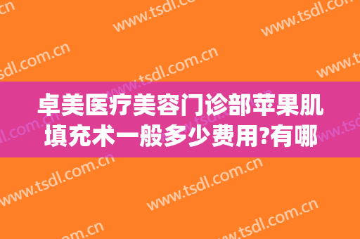 卓美医疗美容门诊部苹果肌填充术一般多少费用?有哪些优势?(卓美医疗美容怎么样)