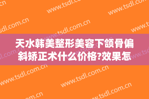 天水韩美整形美容下颌骨偏斜矫正术什么价格?效果怎么样?(天水韩美整形医院咨询)