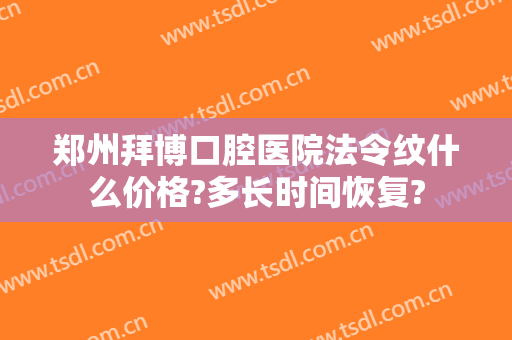 郑州拜博口腔医院法令纹什么价格?多长时间恢复?