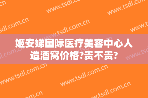 姬安娣国际医疗美容中心人造酒窝价格?贵不贵?