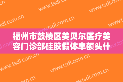 福州市鼓楼区美贝尔医疗美容门诊部硅胶假体丰额头什么价格?怎么样?