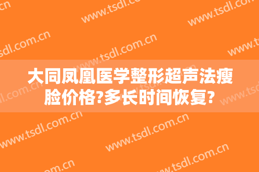 大同凤凰医学整形超声法瘦脸价格?多长时间恢复?