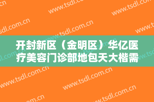 开封新区（金明区）华亿医疗美容门诊部地包天大楷需要多少费用?怎么样?
