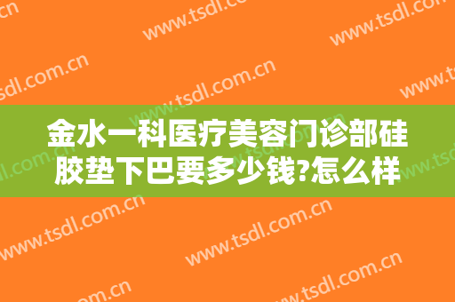 金水一科医疗美容门诊部硅胶垫下巴要多少钱?怎么样?