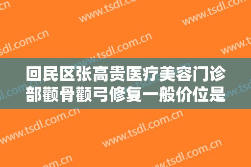 回民区张高贵医疗美容门诊部颧骨颧弓修复一般价位是多少钱?多长时间恢复?