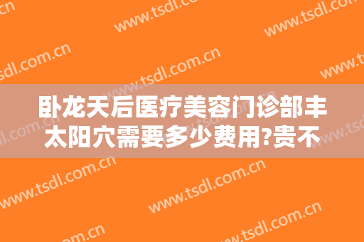 卧龙天后医疗美容门诊部丰太阳穴需要多少费用?贵不贵?