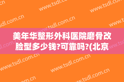 美年华整形外科医院磨骨改脸型多少钱?可靠吗?(北京磨骨改脸型费用)