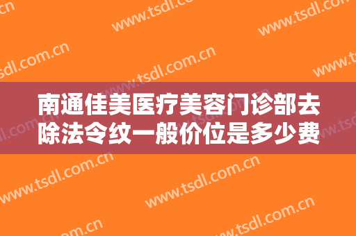 南通佳美医疗美容门诊部去除法令纹一般价位是多少费用?需要多久恢复?