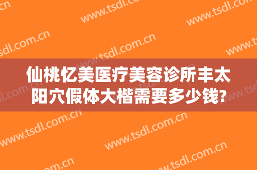 仙桃忆美医疗美容诊所丰太阳穴假体大楷需要多少钱?怎么样?