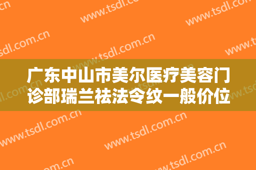 广东中山市美尔医疗美容门诊部瑞兰祛法令纹一般价位是多少费用?靠谱吗?