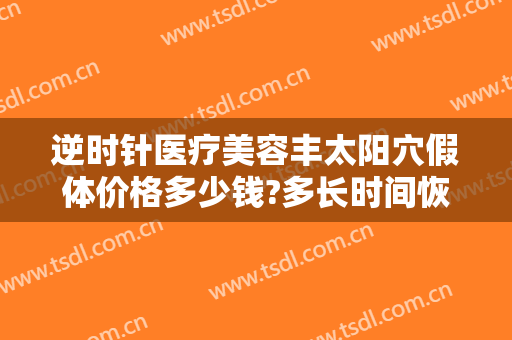 逆时针医疗美容丰太阳穴假体价格多少钱?多长时间恢复?