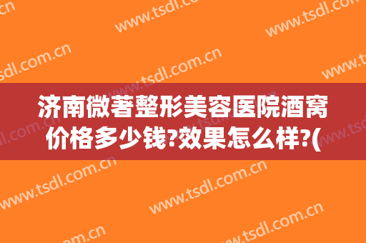 济南微著整形美容医院酒窝价格多少钱?效果怎么样?(整形医院做酒窝怎么样)