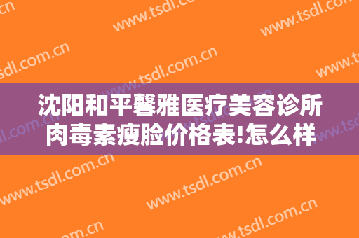 沈阳和平馨雅医疗美容诊所肉毒素瘦脸价格表!怎么样?