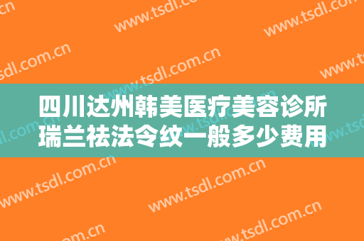 四川达州韩美医疗美容诊所瑞兰祛法令纹一般多少费用?多长时间恢复?