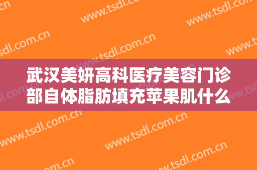 武汉美妍高科医疗美容门诊部自体脂肪填充苹果肌什么价格?需要多久恢复?